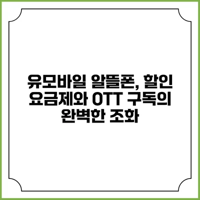 유모바일 알뜰폰, 할인 요금제와 OTT 구독의 완벽한 조화