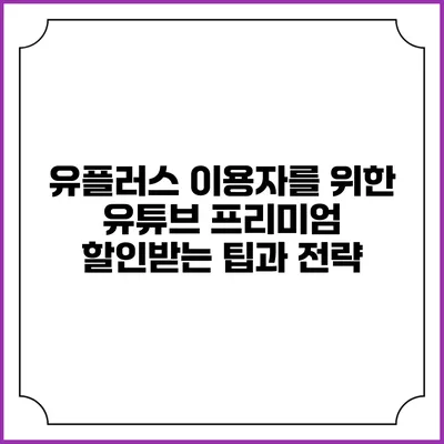 유플러스 이용자를 위한 유튜브 프리미엄 할인받는 팁과 전략