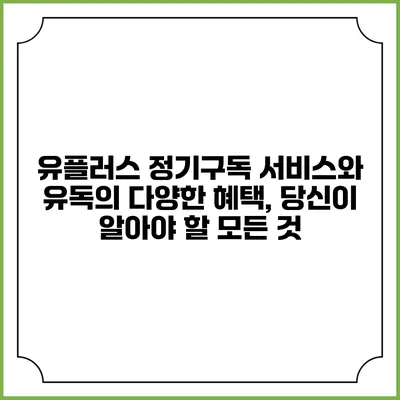 유플러스 정기구독 서비스와 유독의 다양한 혜택, 당신이 알아야 할 모든 것