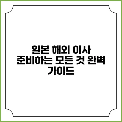 일본 해외 이사 준비하는 모든 것: 완벽 가이드