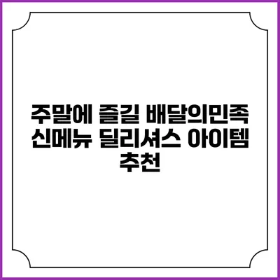 주말에 즐길 배달의민족 신메뉴 딜리셔스 아이템 추천