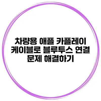 차량용 애플 카플레이 케이블로 블루투스 연결 문제 해결하기