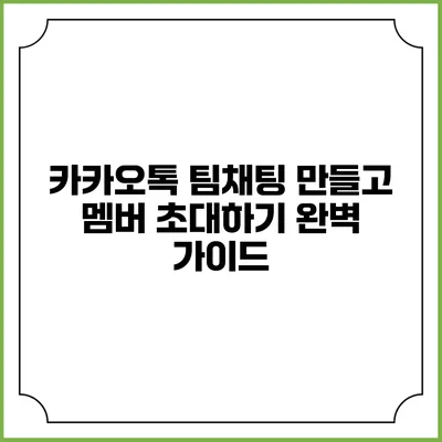 카카오톡 팀채팅 만들고 멤버 초대하기: 완벽 가이드