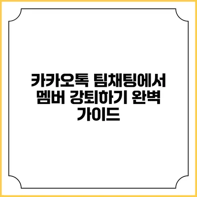 카카오톡 팀채팅에서 멤버 강퇴하기: 완벽 가이드