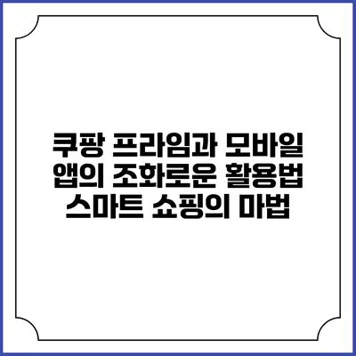 쿠팡 프라임과 모바일 앱의 조화로운 활용법: 스마트 쇼핑의 마법