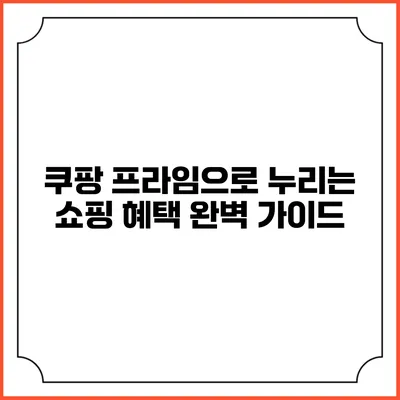 쿠팡 프라임으로 누리는 쇼핑 혜택 완벽 가이드