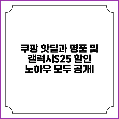 쿠팡 핫딜과 명품 및 갤럭시S25 할인 노하우 모두 공개!