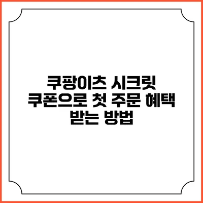 쿠팡이츠 시크릿 쿠폰으로 첫 주문 혜택 받는 방법