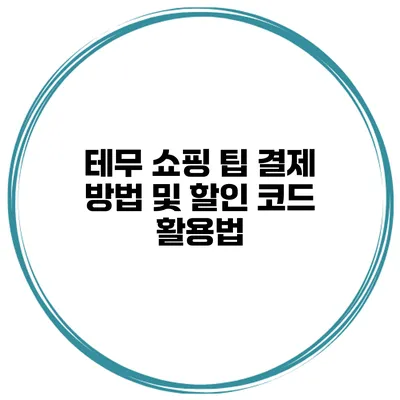 테무 쇼핑 팁 결제 방법 및 할인 코드 활용법