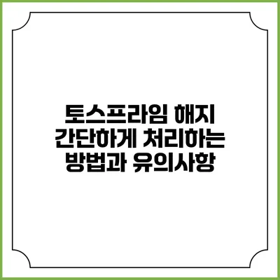 토스프라임 해지: 간단하게 처리하는 방법과 유의사항