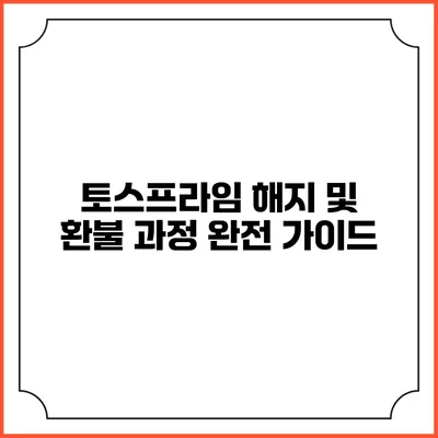 토스프라임 해지 및 환불 과정 완전 가이드