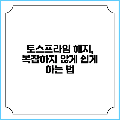토스프라임 해지, 복잡하지 않게 쉽게 하는 법