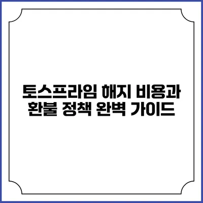 토스프라임 해지 비용과 환불 정책 완벽 가이드