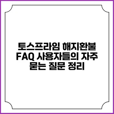 토스프라임 해지환불 FAQ: 사용자들의 자주 묻는 질문 정리