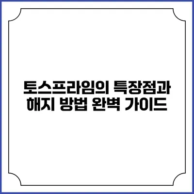 토스프라임의 특장점과 해지 방법 완벽 가이드