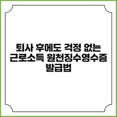 퇴사 후에도 걱정 없는 근로소득 원천징수영수증 발급법