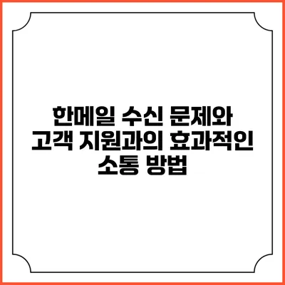 한메일 수신 문제와 고객 지원과의 효과적인 소통 방법