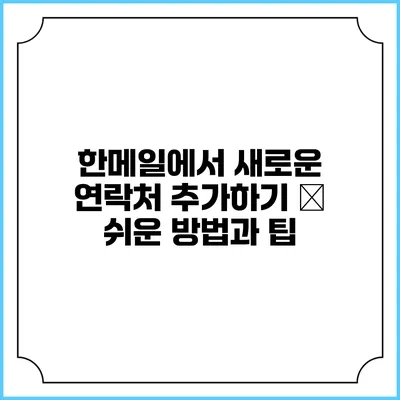 한메일에서 새로운 연락처 추가하기 – 쉬운 방법과 팁