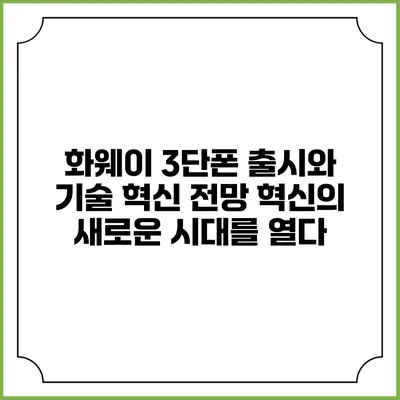 화웨이 3단폰 출시와 기술 혁신 전망: 혁신의 새로운 시대를 열다