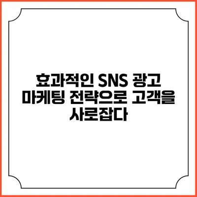 효과적인 SNS 광고 마케팅 전략으로 고객을 사로잡다